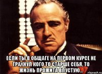  если ты в общаге на первом курсе не трахнул кого то старше себя, то жизнь прожита впустую...