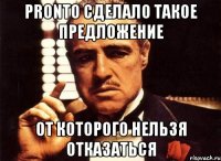 pronto сделало такое предложение от которого нельзя отказаться