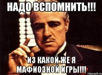 надо вспомнить!!! из какой же я мафиозной игры!!!