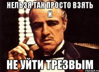 нельзя так просто взять и не уйти трезвым