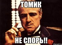 томик не спорь!!