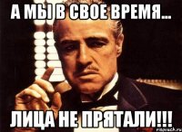 а мы в свое время... лица не прятали!!!