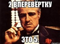 2 вперевёртку это 5.