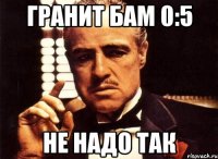 гранит бам 0:5 не надо так