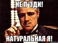 не п*зди! натуральная я!