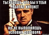 ты хочешь, что бы у тебя работал интенет но, не выполняешь условия договора