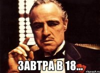  завтра в 18...