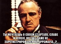  ты мечтаешь о своем стартапе, славе и успехе, но еще даже не зарегистрировался на appsmafia...?