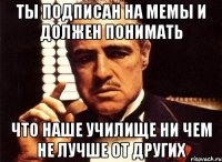 ты подписан на мемы и должен понимать что наше училище ни чем не лучше от других