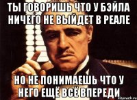 ты говоришь что у бэйла ничего не выйдет в реале но не понимаешь что у него ещё всё впереди