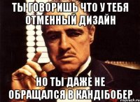 ты говоришь что у тебя отменный дизайн но ты даже не обращался в кандiбобер