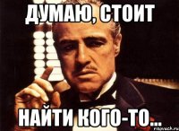 думаю, стоит найти кого-то...