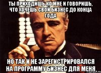 ты приходишь ко мне и говоришь, что хочешь свой бизнес до конца года но так и не зарегистрировался на программу бизнес для меня