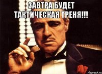 завтра будет тактическая треня!!! 