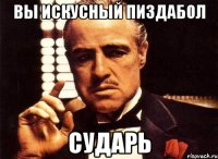 вы искусный пиздабол сударь