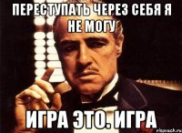 переступать через себя я не могу игра это. игра