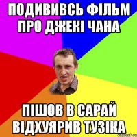 подививсь фільм про джекі чана пішов в сарай відхуярив тузіка