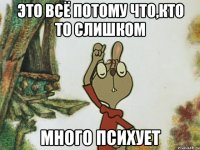 это всё потому что,кто то слишком много психует