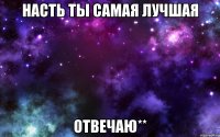 насть ты самая лучшая отвечаю**