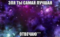 эля ты самая лучшая отвечаю***