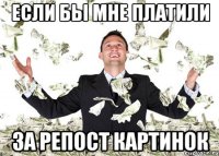если бы мне платили за репост картинок