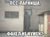 псс, парниша, факел не нужен?