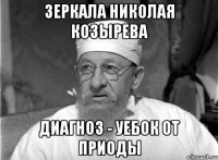 зеркала николая козырева диагноз - уебок от приоды