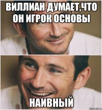 виллиан думает,что он игрок основы наивный