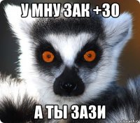 у мну зак +30 а ты зази