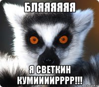 бляяяяяя я светкин кумиииирррр!!!