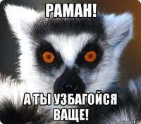 раман! а ты узбагойся ваще!