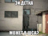 эй,детка может в шса?