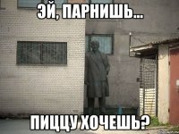 эй, парнишь... пиццу хочешь?