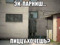 эй, парниш... пиццу хочешь?