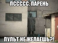 пссссс, парень пульт не желаешь?!