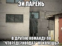 эй,парень в другую команду по "что?где?когда?" не хочешь?