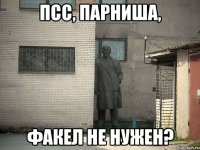 псс, парниша, факел не нужен?