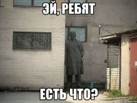 эй, ребят есть что?