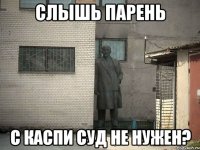 слышь парень с каспи суд не нужен?