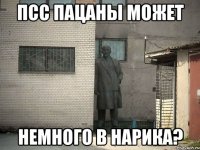 псс пацаны может немного в нарика?