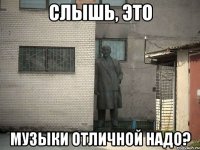 слышь, это музыки отличной надо?