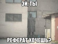 эй, ты реферат хочешь?