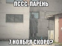 пссс, парень 7 ноября скоро?