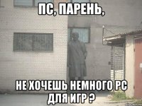 пс, парень, не хочешь немного pс для игр ?