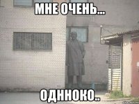 мне очень... однноко..