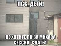 псс, дети! не хотите ли за михаса сессию сдать?