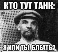 кто тут танк: я или ты, блеать?