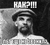 как?!!! лбг еще не звонил?