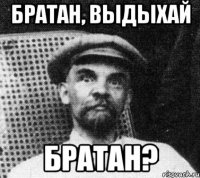 братан, выдыхай братан?