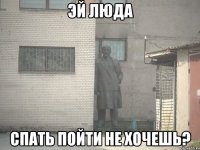 эй люда спать пойти не хочешь?